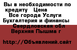 Вы в необходимости по кредиту › Цена ­ 90 000 - Все города Услуги » Бухгалтерия и финансы   . Свердловская обл.,Верхняя Пышма г.